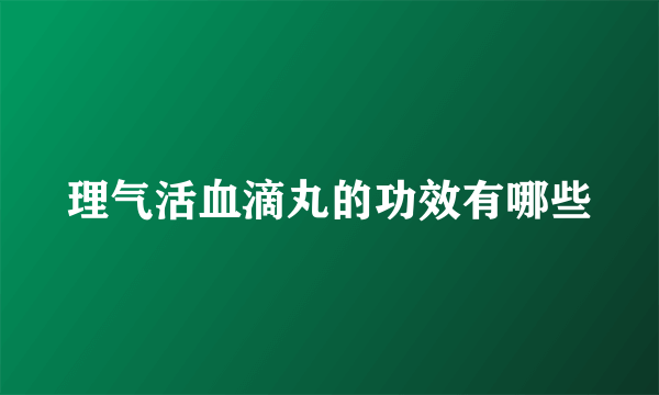 理气活血滴丸的功效有哪些