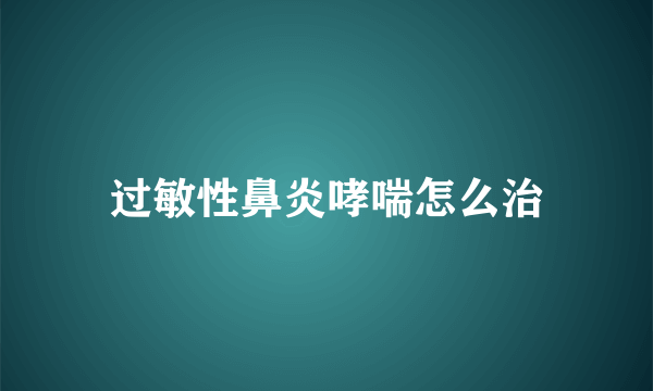 过敏性鼻炎哮喘怎么治