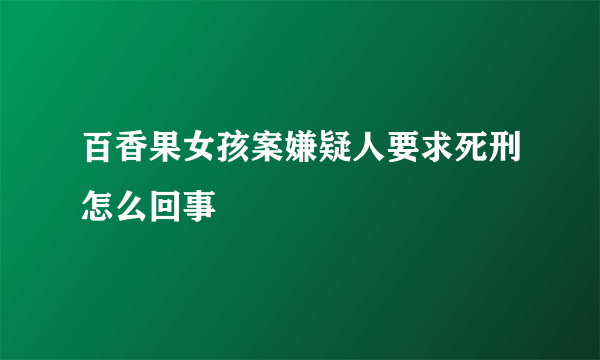 百香果女孩案嫌疑人要求死刑怎么回事