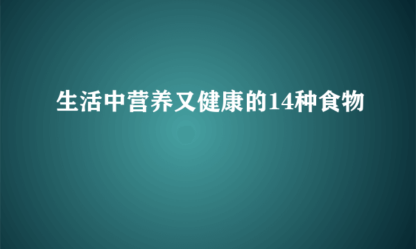 生活中营养又健康的14种食物