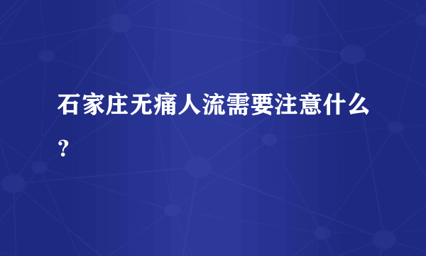 石家庄无痛人流需要注意什么？