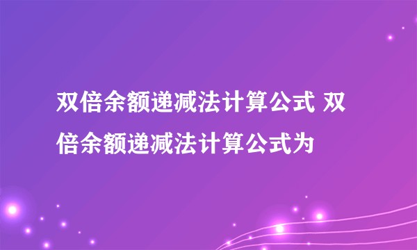 双倍余额递减法计算公式 双倍余额递减法计算公式为