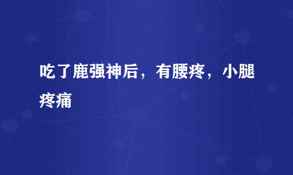 吃了鹿强神后，有腰疼，小腿疼痛