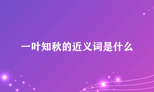 一叶知秋的近义词是什么