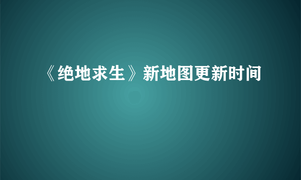 《绝地求生》新地图更新时间