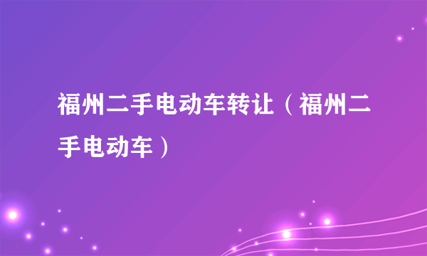 福州二手电动车转让（福州二手电动车）