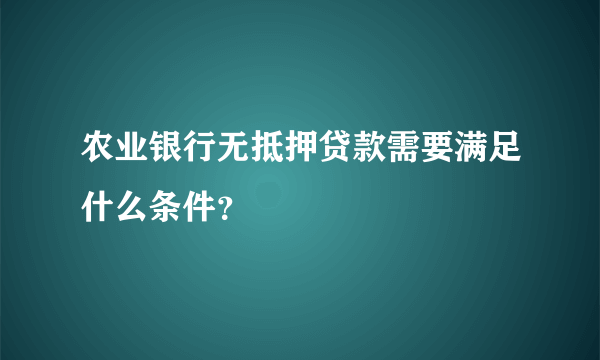 农业银行无抵押贷款需要满足什么条件？