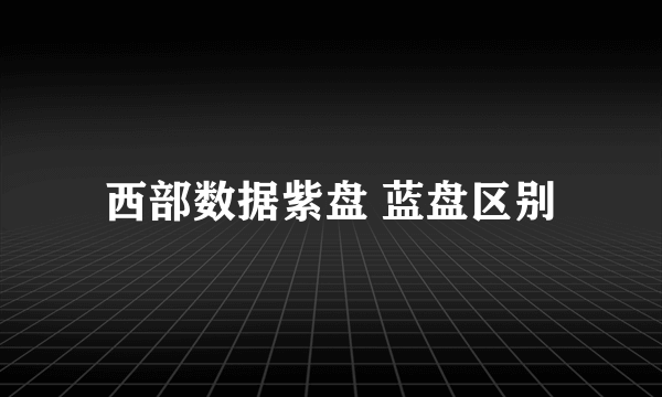 西部数据紫盘 蓝盘区别