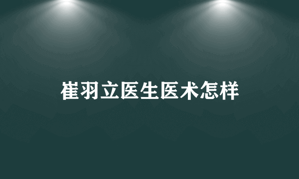 崔羽立医生医术怎样