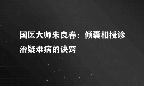 国医大师朱良春：倾囊相授诊治疑难病的诀窍