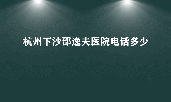 杭州下沙邵逸夫医院电话多少