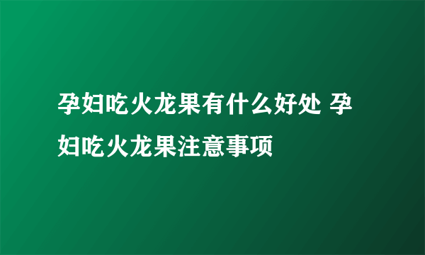 孕妇吃火龙果有什么好处 孕妇吃火龙果注意事项