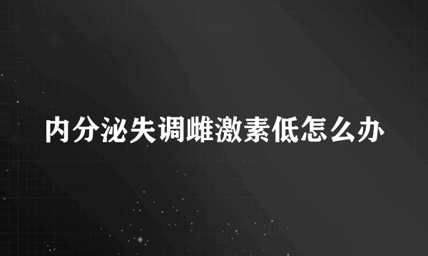 内分泌失调雌激素低怎么办