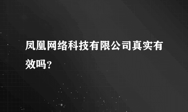 凤凰网络科技有限公司真实有效吗？