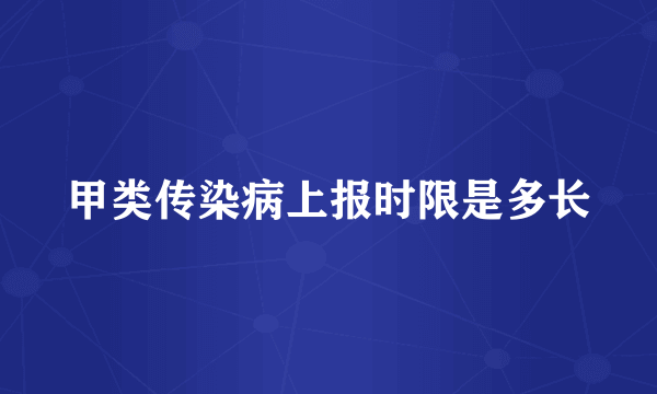 甲类传染病上报时限是多长