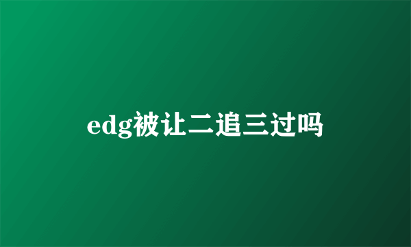 edg被让二追三过吗