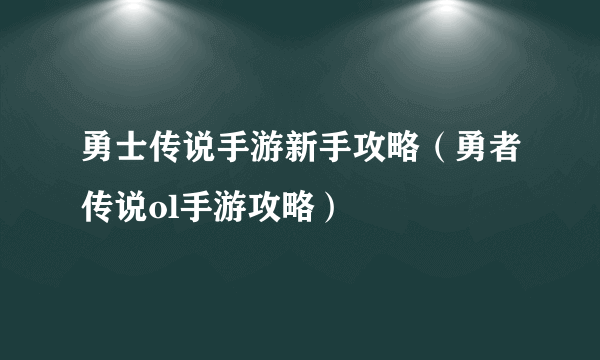 勇士传说手游新手攻略（勇者传说ol手游攻略）