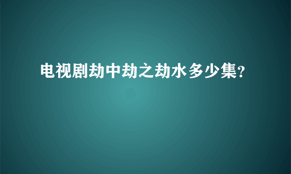 电视剧劫中劫之劫水多少集？