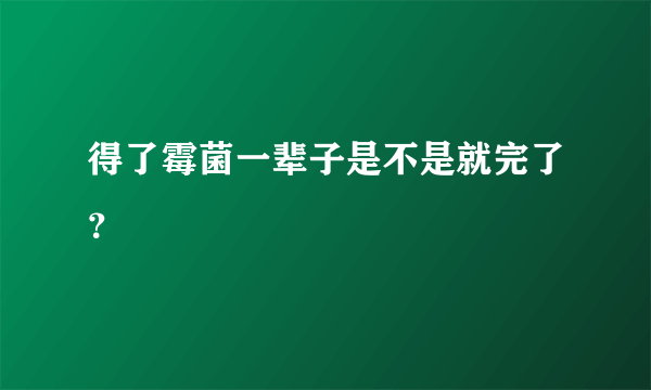 得了霉菌一辈子是不是就完了？