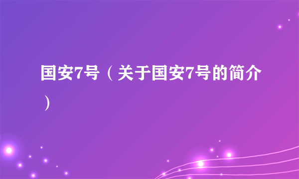 国安7号（关于国安7号的简介）