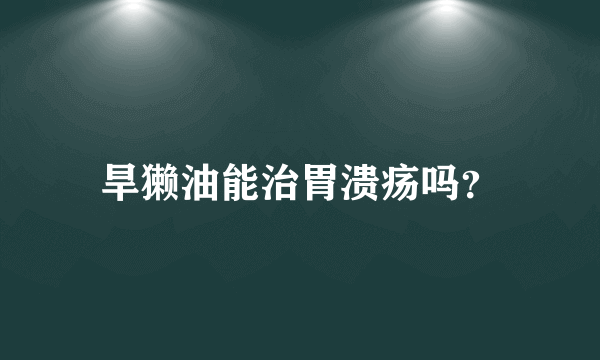 旱獭油能治胃溃疡吗？