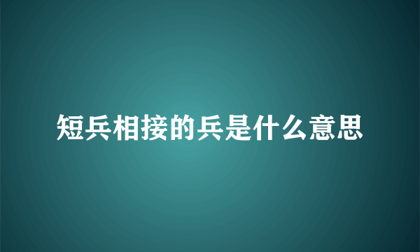 短兵相接的兵是什么意思