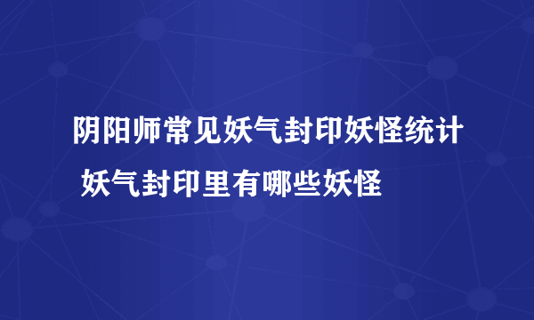 阴阳师常见妖气封印妖怪统计 妖气封印里有哪些妖怪