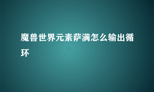 魔兽世界元素萨满怎么输出循环