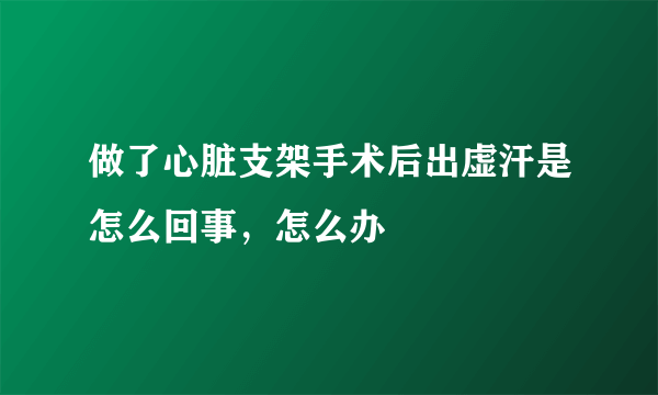 做了心脏支架手术后出虚汗是怎么回事，怎么办