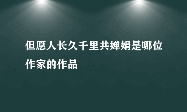 但愿人长久千里共婵娟是哪位作家的作品