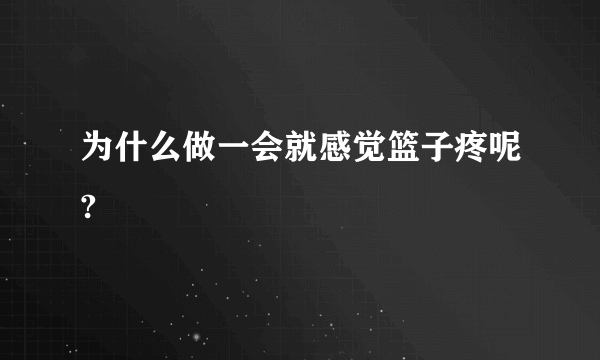 为什么做一会就感觉篮子疼呢?