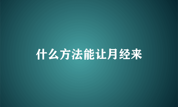 什么方法能让月经来