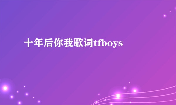 十年后你我歌词tfboys