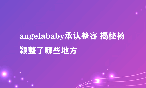 angelababy承认整容 揭秘杨颖整了哪些地方