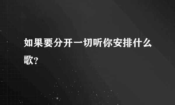 如果要分开一切听你安排什么歌？