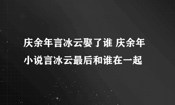 庆余年言冰云娶了谁 庆余年小说言冰云最后和谁在一起