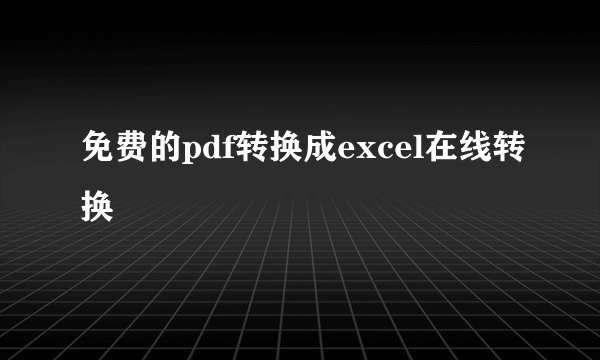 免费的pdf转换成excel在线转换