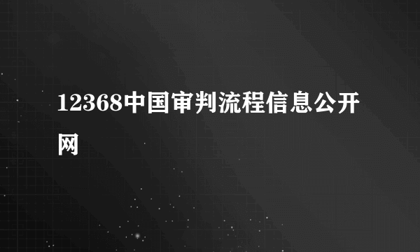 12368中国审判流程信息公开网