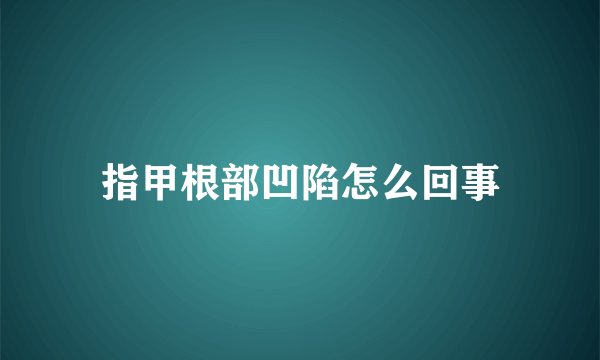 指甲根部凹陷怎么回事