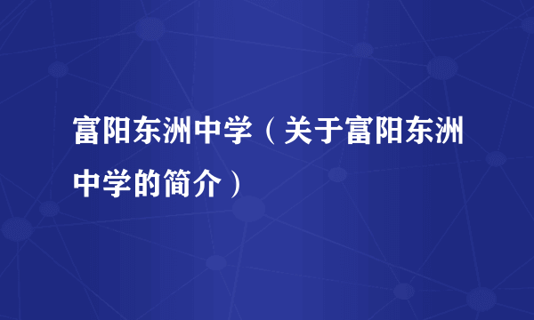 富阳东洲中学（关于富阳东洲中学的简介）