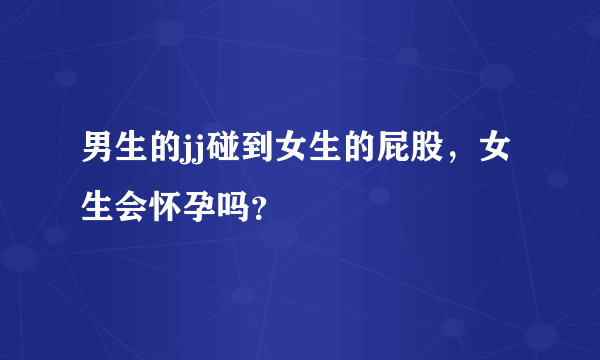 男生的jj碰到女生的屁股，女生会怀孕吗？