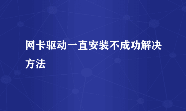 网卡驱动一直安装不成功解决方法