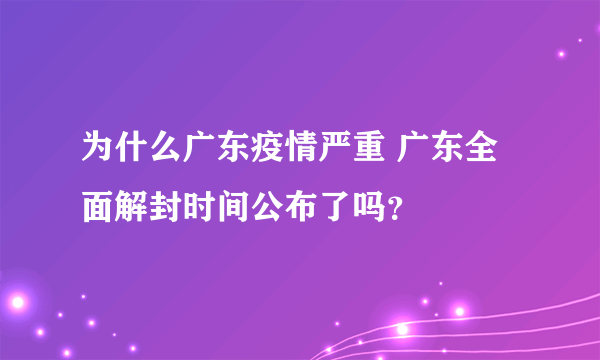 为什么广东疫情严重 广东全面解封时间公布了吗？