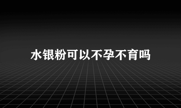 水银粉可以不孕不育吗