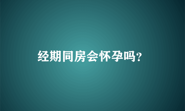 经期同房会怀孕吗？