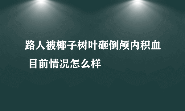 路人被椰子树叶砸倒颅内积血 目前情况怎么样