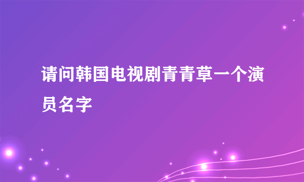 请问韩国电视剧青青草一个演员名字