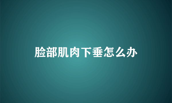 脸部肌肉下垂怎么办