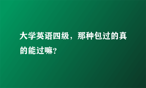 大学英语四级，那种包过的真的能过嘛？