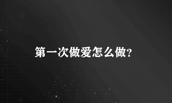 第一次做爱怎么做？